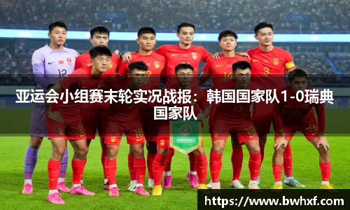 亚运会小组赛末轮实况战报：韩国国家队1-0瑞典国家队