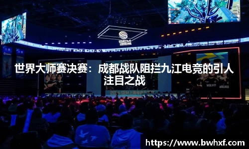 世界大师赛决赛：成都战队阻拦九江电竞的引人注目之战