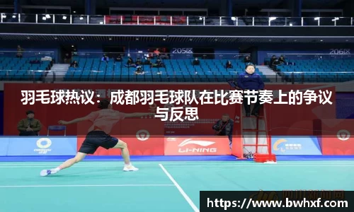 羽毛球热议：成都羽毛球队在比赛节奏上的争议与反思