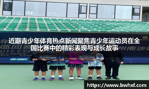 近期青少年体育热点新闻聚焦青少年运动员在全国比赛中的精彩表现与成长故事