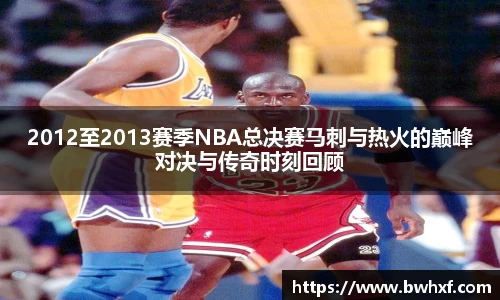 2012至2013赛季NBA总决赛马刺与热火的巅峰对决与传奇时刻回顾
