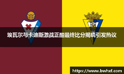 埃瓦尔与卡迪斯激战正酣最终比分揭晓引发热议