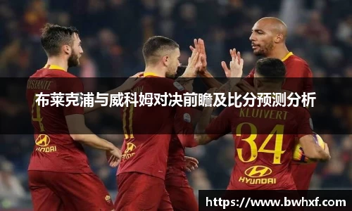 布莱克浦与威科姆对决前瞻及比分预测分析
