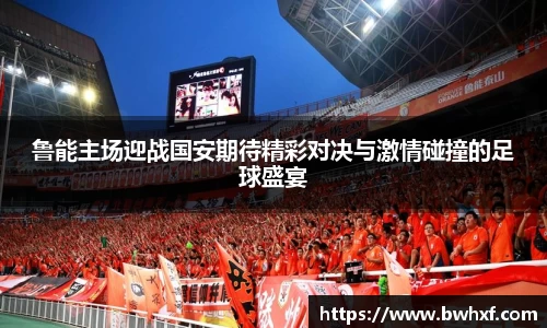 鲁能主场迎战国安期待精彩对决与激情碰撞的足球盛宴
